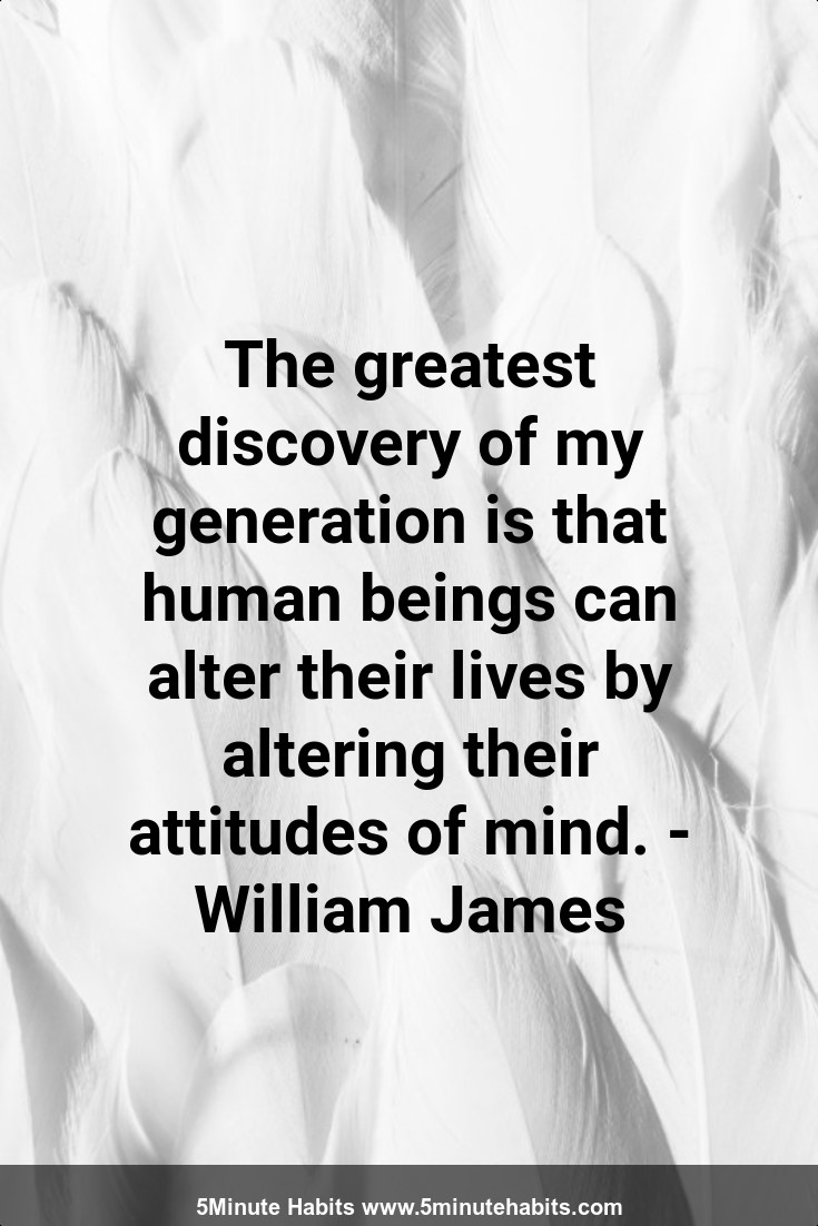 The greatest discovery of my generation is that human beings can alter their lives by altering their attitudes of mind. - William James